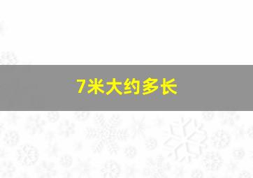 7米大约多长