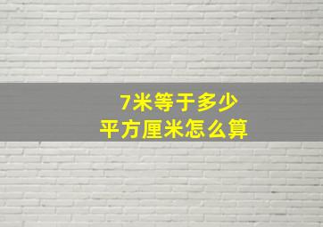 7米等于多少平方厘米怎么算