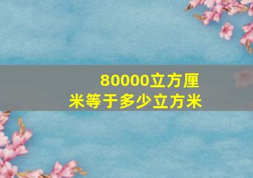 80000立方厘米等于多少立方米