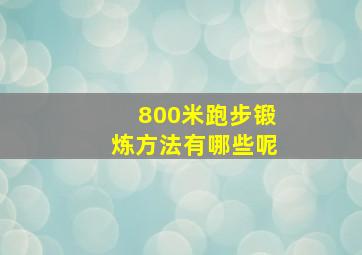 800米跑步锻炼方法有哪些呢