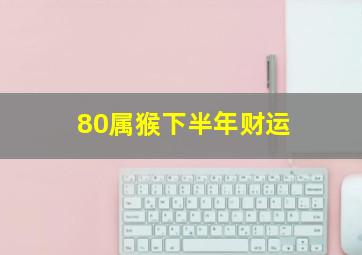 80属猴下半年财运