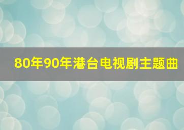 80年90年港台电视剧主题曲