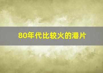 80年代比较火的港片