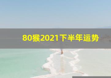 80猴2021下半年运势