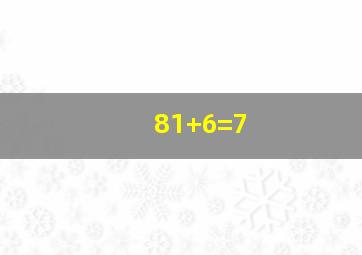 81+6=7