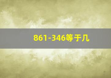 861-346等于几