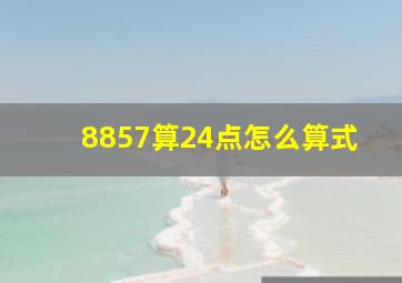 8857算24点怎么算式