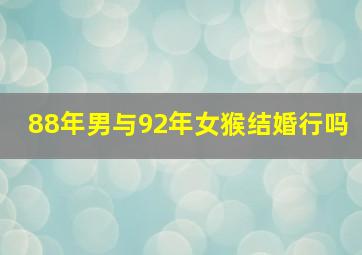 88年男与92年女猴结婚行吗