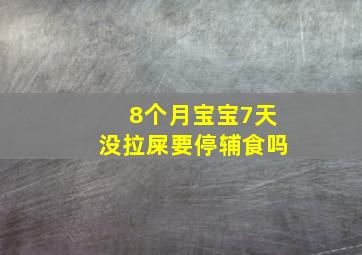 8个月宝宝7天没拉屎要停辅食吗