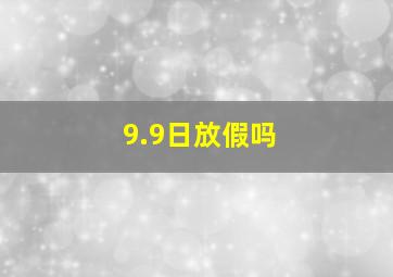 9.9日放假吗