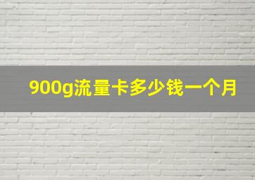 900g流量卡多少钱一个月