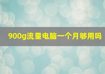 900g流量电脑一个月够用吗