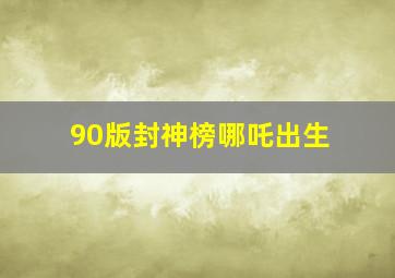 90版封神榜哪吒出生