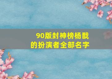 90版封神榜杨戬的扮演者全部名字