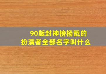 90版封神榜杨戬的扮演者全部名字叫什么