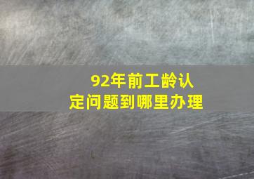 92年前工龄认定问题到哪里办理