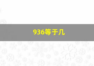 936等于几