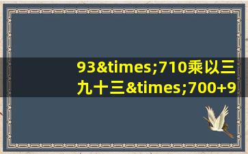 93×710乘以三九十三×700+93等于几