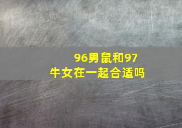 96男鼠和97牛女在一起合适吗