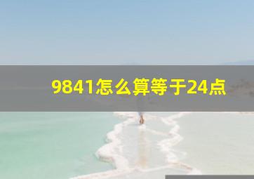 9841怎么算等于24点