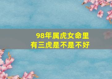 98年属虎女命里有三虎是不是不好