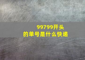 99799开头的单号是什么快递