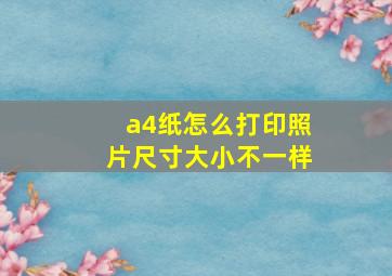 a4纸怎么打印照片尺寸大小不一样