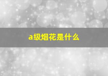 a级烟花是什么