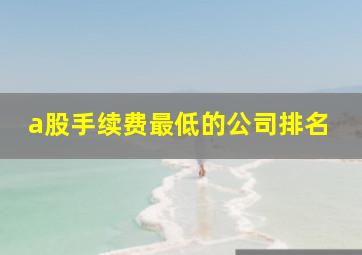 a股手续费最低的公司排名