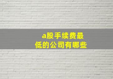 a股手续费最低的公司有哪些