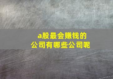 a股最会赚钱的公司有哪些公司呢