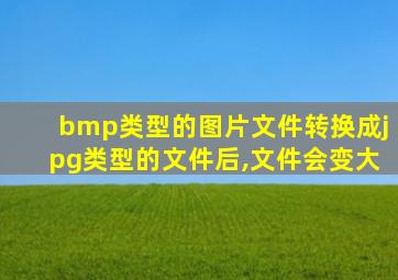 bmp类型的图片文件转换成jpg类型的文件后,文件会变大