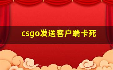 csgo发送客户端卡死