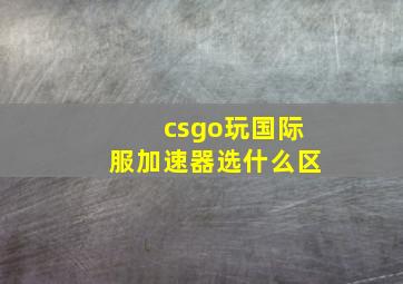 csgo玩国际服加速器选什么区