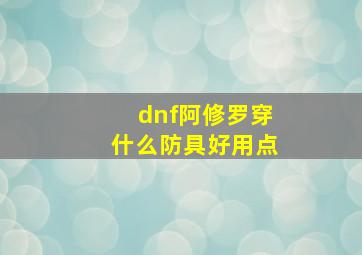 dnf阿修罗穿什么防具好用点