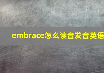 embrace怎么读音发音英语