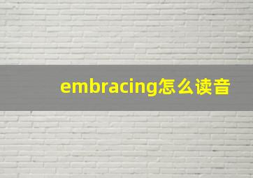 embracing怎么读音