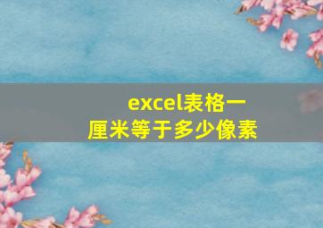 excel表格一厘米等于多少像素