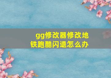 gg修改器修改地铁跑酷闪退怎么办