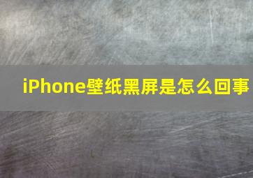 iPhone壁纸黑屏是怎么回事