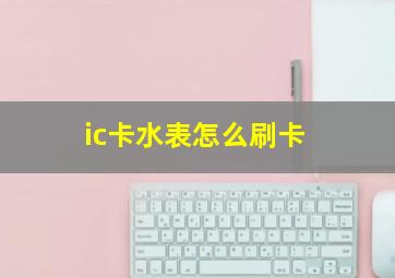 ic卡水表怎么刷卡