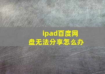 ipad百度网盘无法分享怎么办