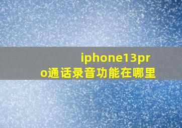 iphone13pro通话录音功能在哪里