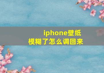 iphone壁纸模糊了怎么调回来