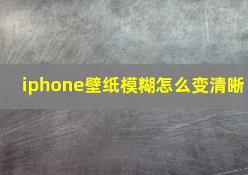 iphone壁纸模糊怎么变清晰