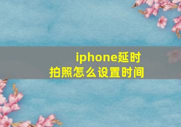 iphone延时拍照怎么设置时间