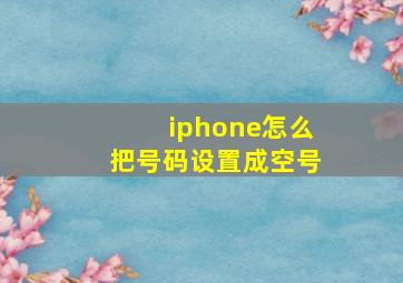 iphone怎么把号码设置成空号