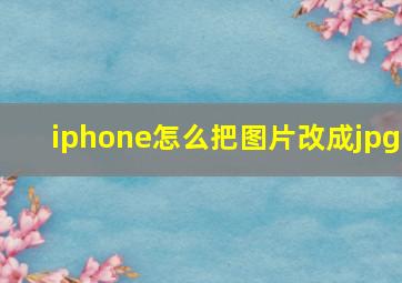 iphone怎么把图片改成jpg