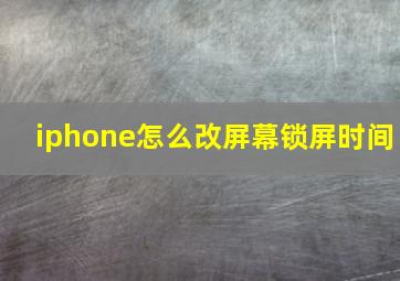 iphone怎么改屏幕锁屏时间