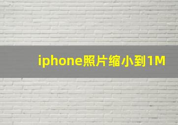 iphone照片缩小到1M